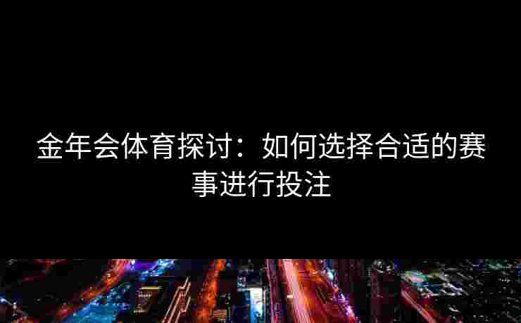 金年会体育探讨：如何选择合适的赛事进行投注