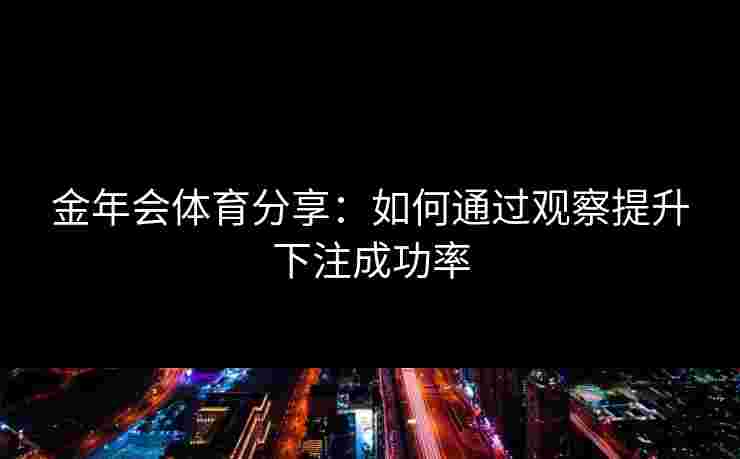 金年会体育分享：如何通过观察提升下注成功率