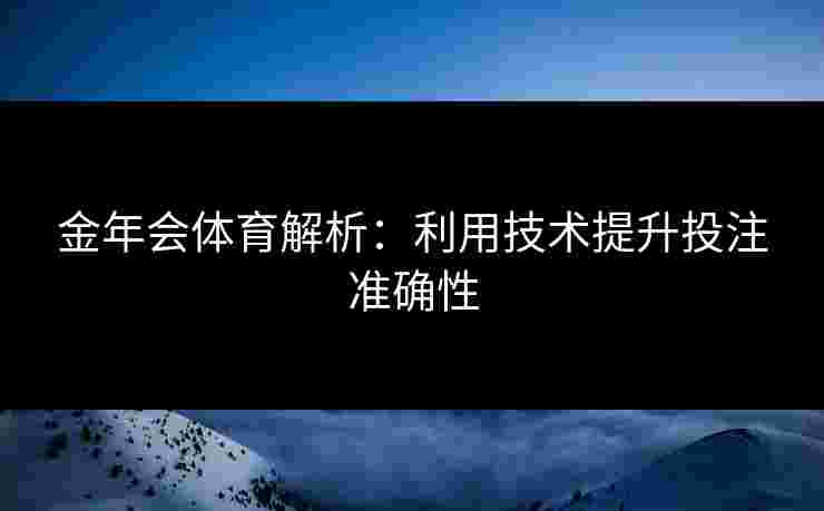 金年会体育解析：利用技术提升投注准确性