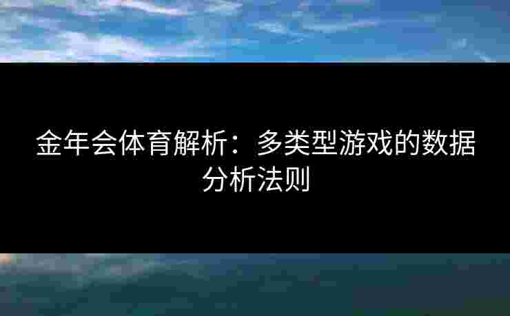 金年会体育解析:多类型游戏的数据分析法则 金年会体育解析:多类型游戏的数据分析法则