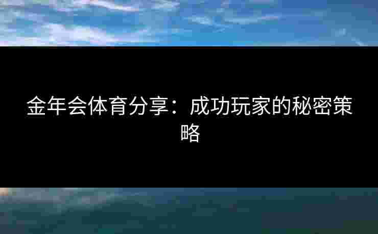 金年会体育分享：成功玩家的秘密策略