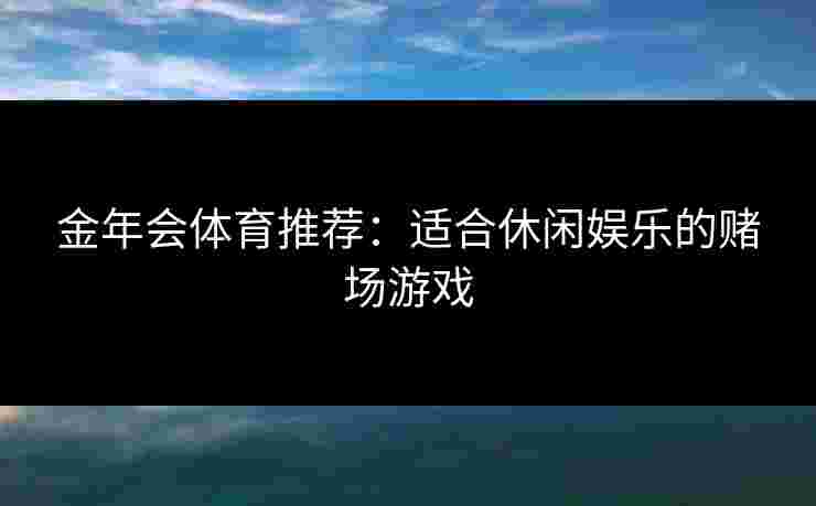 金年会体育推荐：适合休闲娱乐的赌场游戏