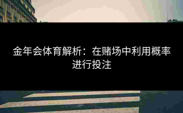 金年会体育解析：在赌场中利用概率进行投注