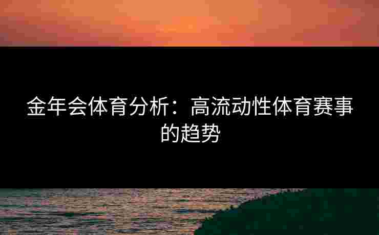 金年会体育分析：高流动性体育赛事的趋势