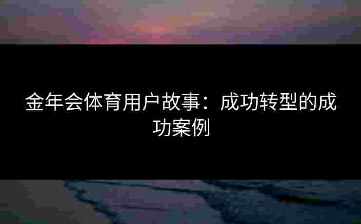 金年会体育用户故事：成功转型的成功案例