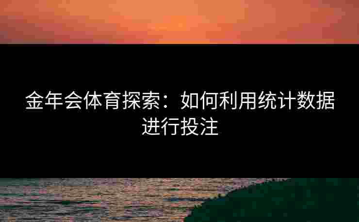 金年会体育探索：如何利用统计数据进行投注