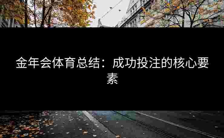 金年会体育总结：成功投注的核心要素