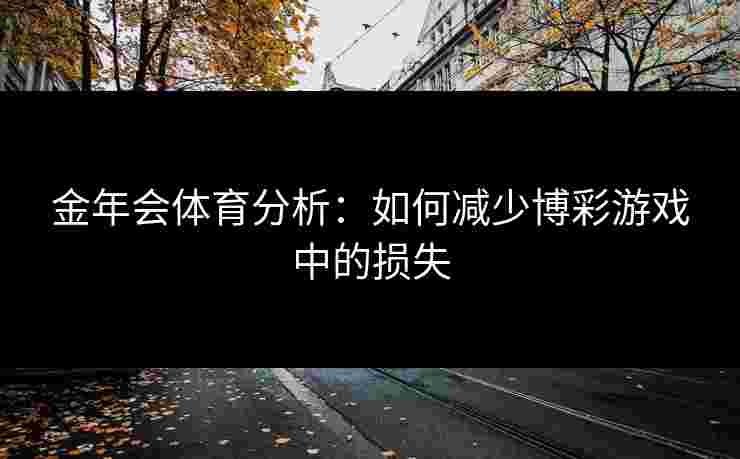 金年会体育分析：如何减少博彩游戏中的损失