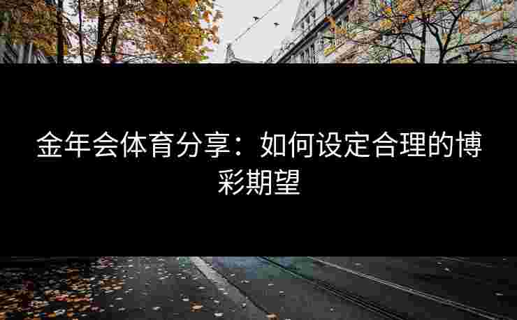 金年会体育分享：如何设定合理的博彩期望