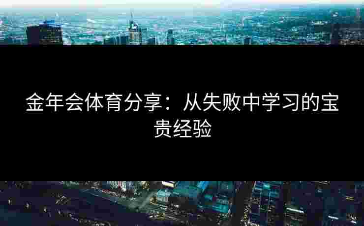 金年会体育分享：从失败中学习的宝贵经验