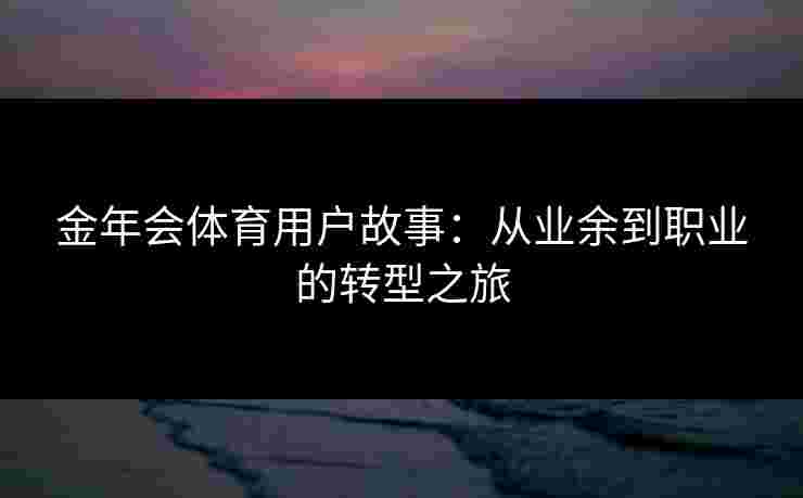 金年会体育用户故事：从业余到职业的转型之旅