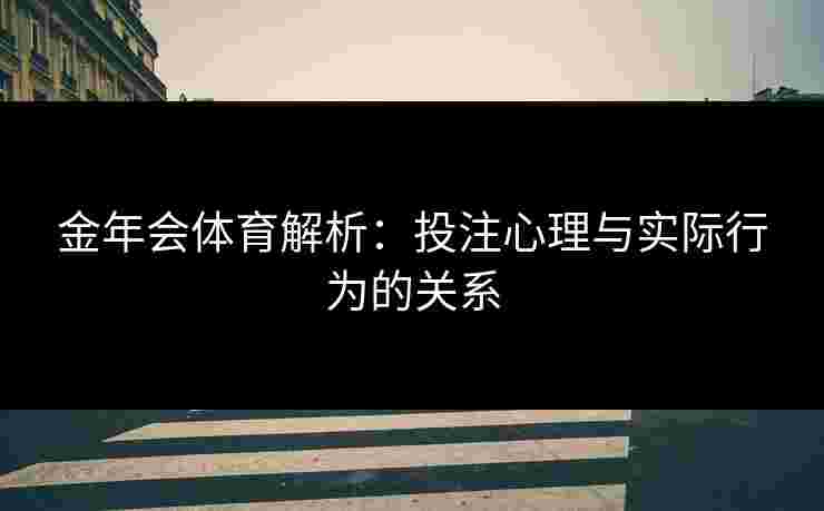 金年会体育解析：投注心理与实际行为的关系