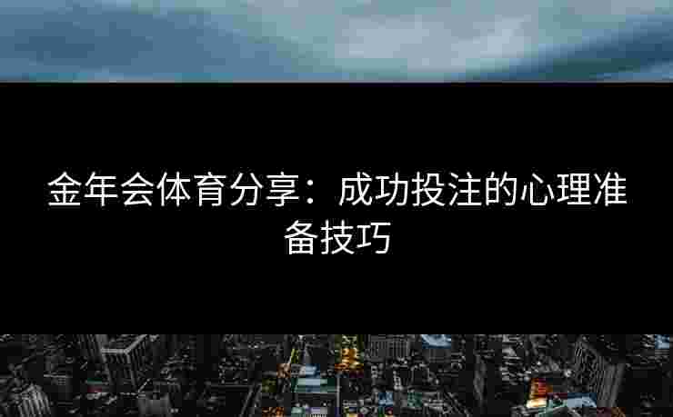 金年会体育分享：成功投注的心理准备技巧