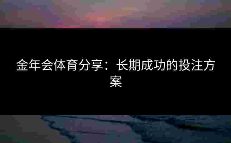 金年会体育分享：长期成功的投注方案