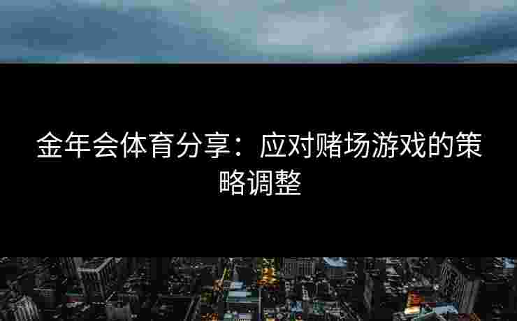 金年会体育分享：应对赌场游戏的策略调整