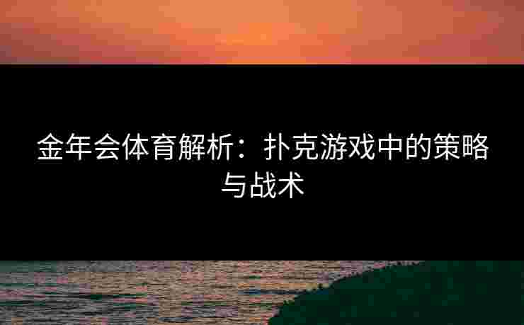 金年会体育解析：扑克游戏中的策略与战术