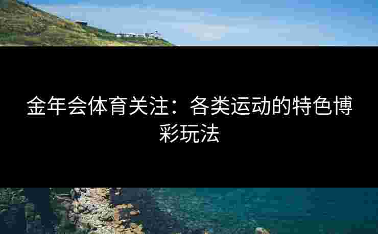金年会体育关注：各类运动的特色博彩玩法
