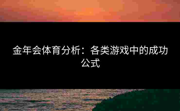 金年会体育分析：各类游戏中的成功公式