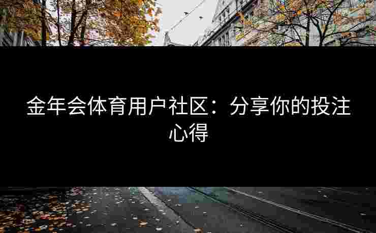 金年会体育用户社区：分享你的投注心得