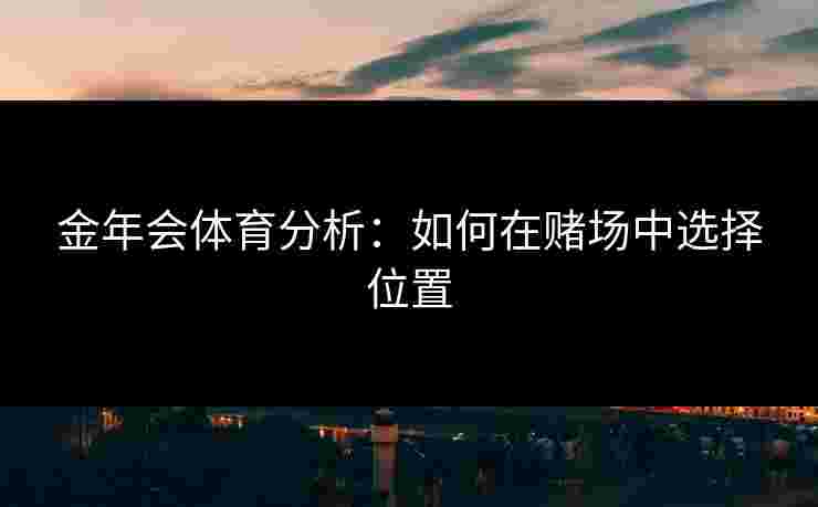金年会体育分析：如何在赌场中选择位置