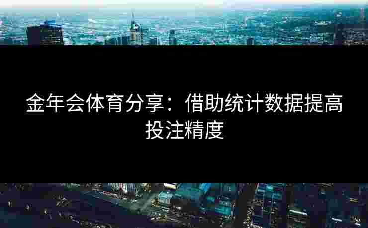 金年会体育分享:借助统计数据提高投注精度 金年会体育分享:借助统计数据提高投注精度