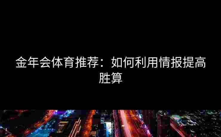 金年会体育推荐：如何利用情报提高胜算