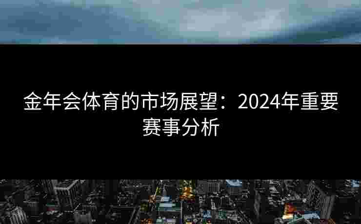 金年会体育的市场展望：2024年重要赛事分析