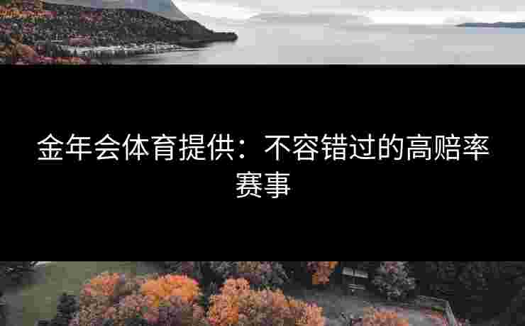 金年会体育提供：不容错过的高赔率赛事