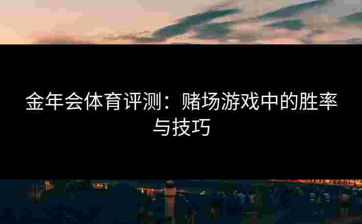 金年会体育评测：赌场游戏中的胜率与技巧