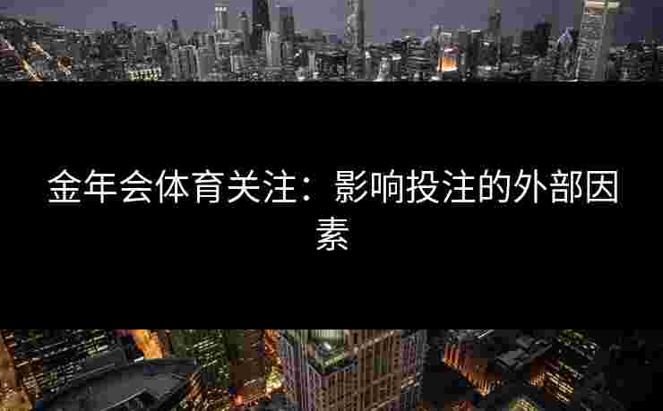 金年会体育关注：影响投注的外部因素