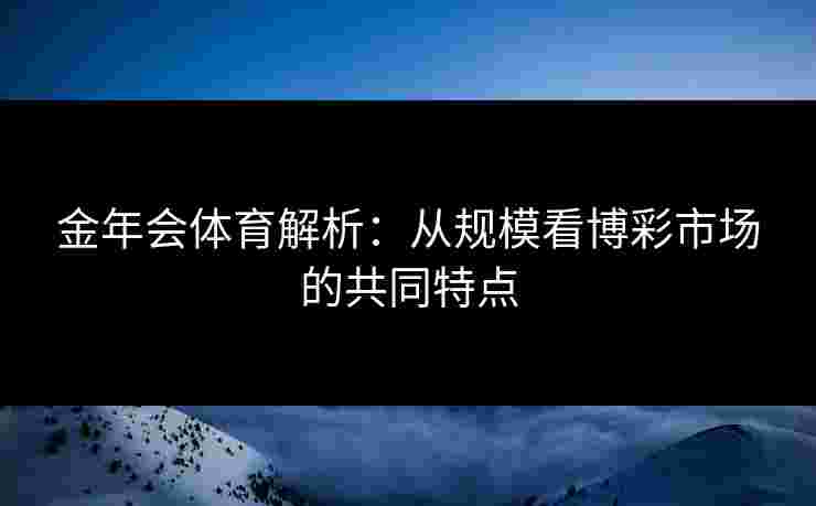金年会体育解析：从规模看博彩市场的共同特点