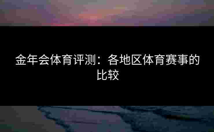 金年会体育评测：各地区体育赛事的比较