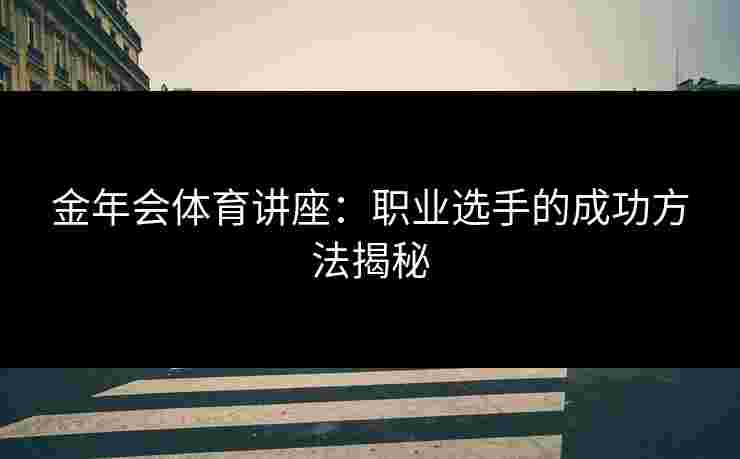 金年会体育讲座：职业选手的成功方法揭秘