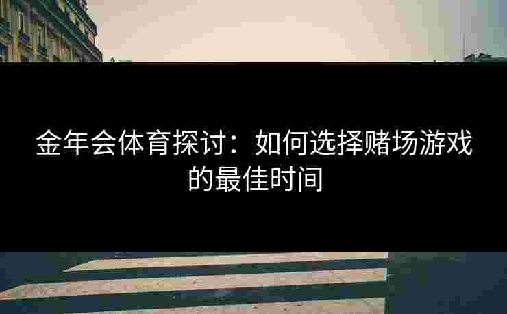 金年会体育探讨：如何选择赌场游戏的最佳时间