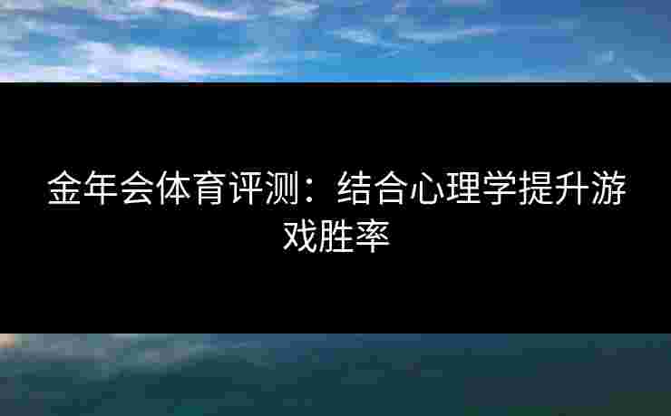 金年会体育评测：结合心理学提升游戏胜率