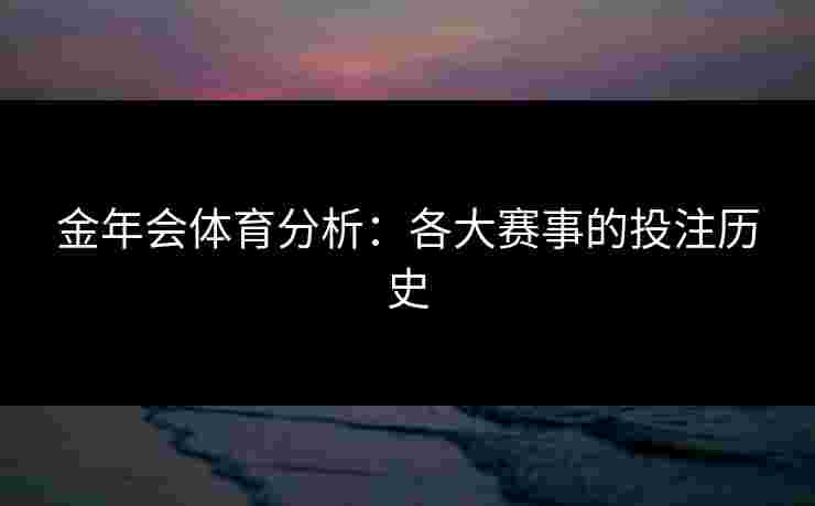 金年会体育分析：各大赛事的投注历史
