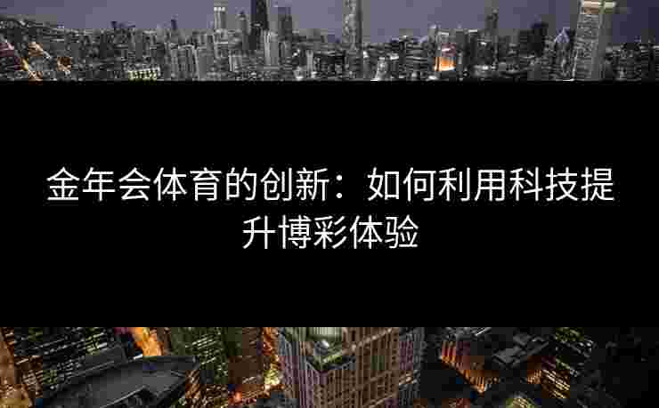 金年会体育的创新：如何利用科技提升博彩体验