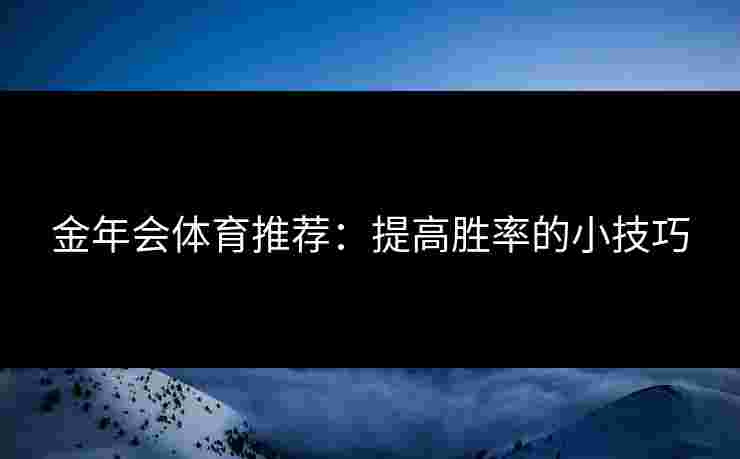 金年会体育推荐：提高胜率的小技巧
