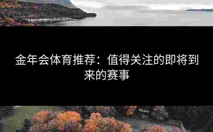 金年会体育推荐：值得关注的即将到来的赛事