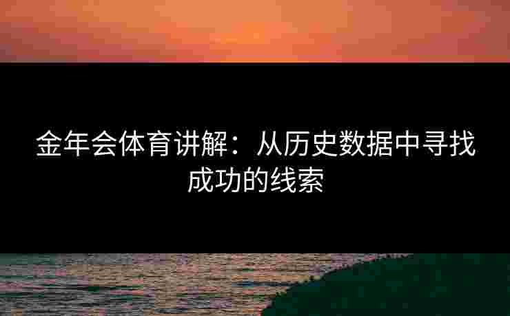 金年会体育讲解：从历史数据中寻找成功的线索