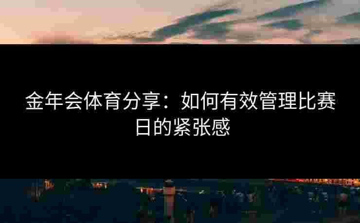 金年会体育分享：如何有效管理比赛日的紧张感