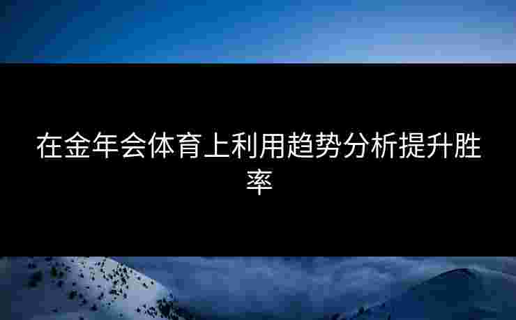 在金年会体育上利用趋势分析提升胜率