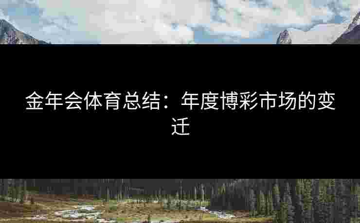 金年会体育总结：年度博彩市场的变迁