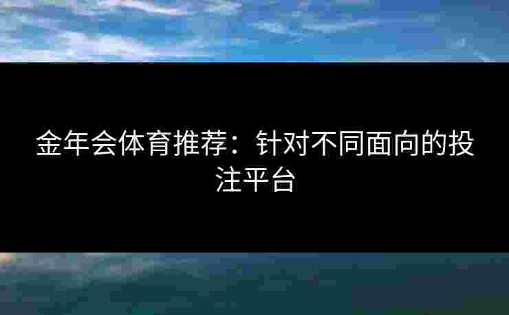 金年会体育推荐：针对不同面向的投注平台