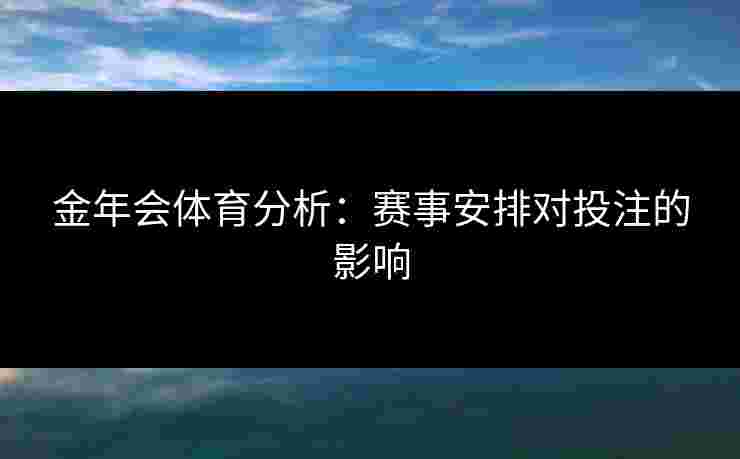 金年会体育分析：赛事安排对投注的影响