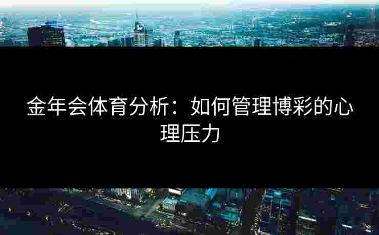 金年会体育分析：如何管理博彩的心理压力