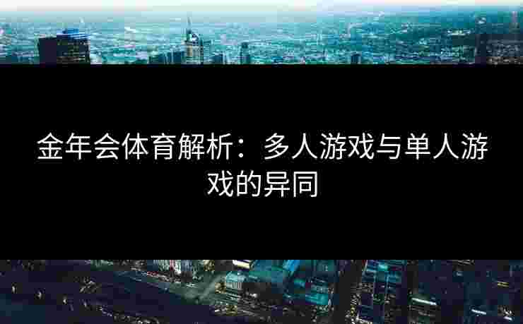 金年会体育解析：多人游戏与单人游戏的异同