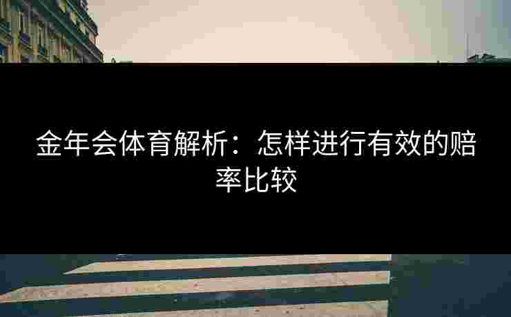 金年会体育解析：怎样进行有效的赔率比较