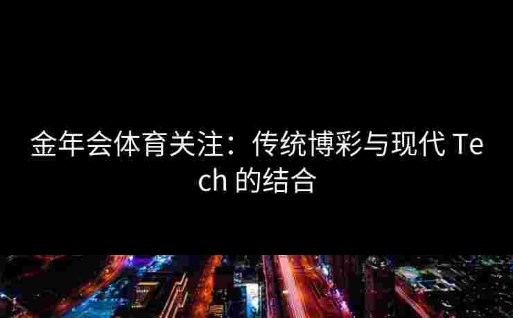 金年会体育关注：传统博彩与现代 Tech 的结合