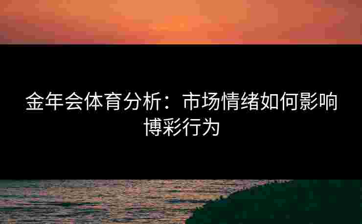 金年会体育分析：市场情绪如何影响博彩行为